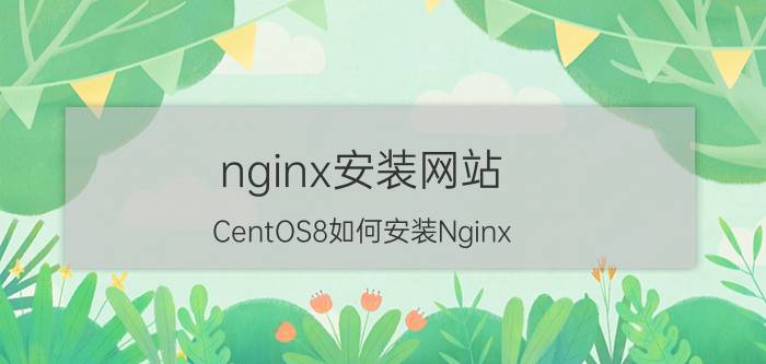 nginx安装网站 CentOS8如何安装Nginx？